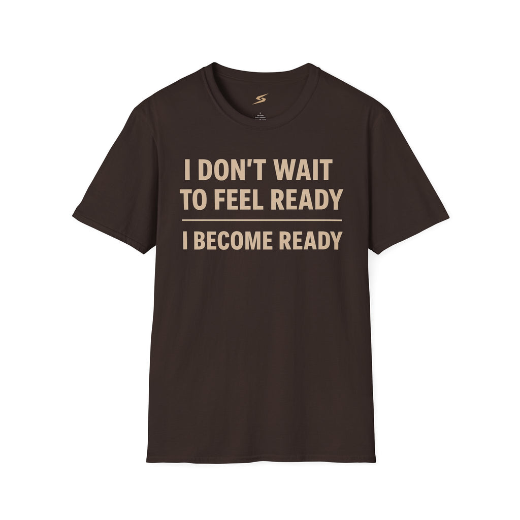 I Don't Wait To Feel Ready, I Become Ready T-Shirt