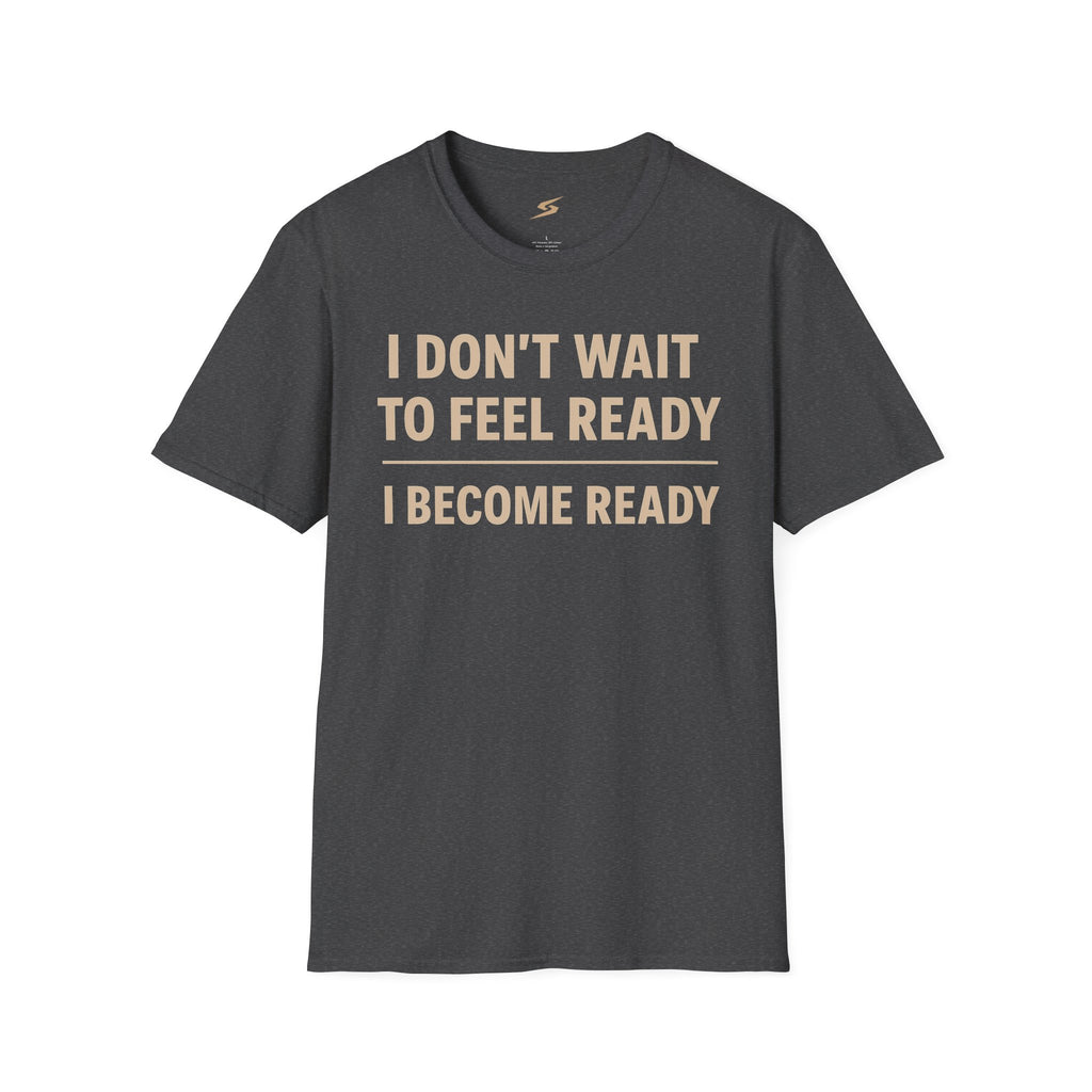 I Don't Wait To Feel Ready, I Become Ready T-Shirt