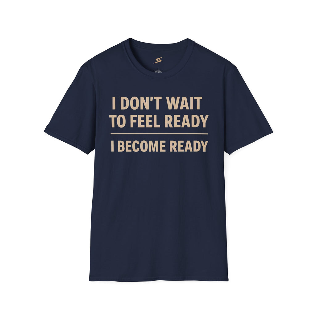 I Don't Wait To Feel Ready, I Become Ready T-Shirt