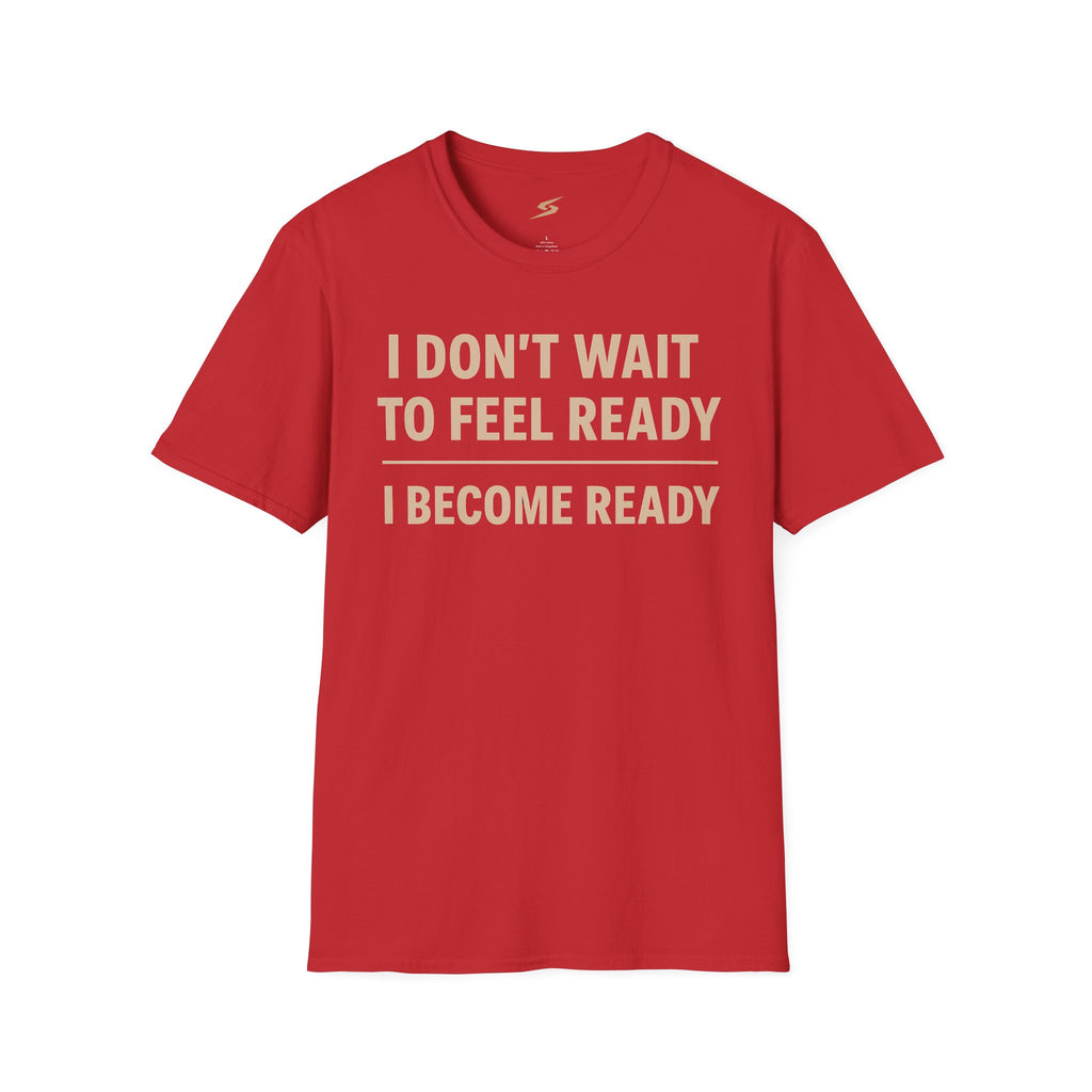 I Don't Wait To Feel Ready, I Become Ready T-Shirt