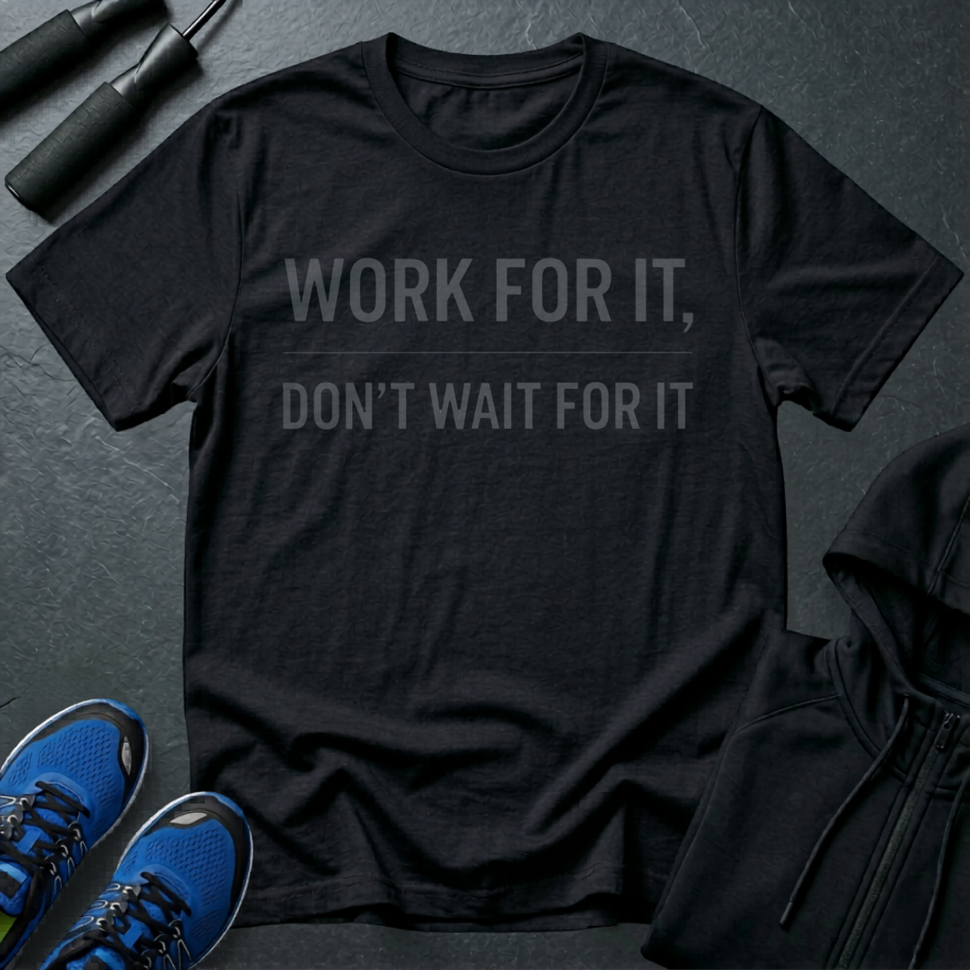 Work For It, Don't Wait For It T-Shirt
