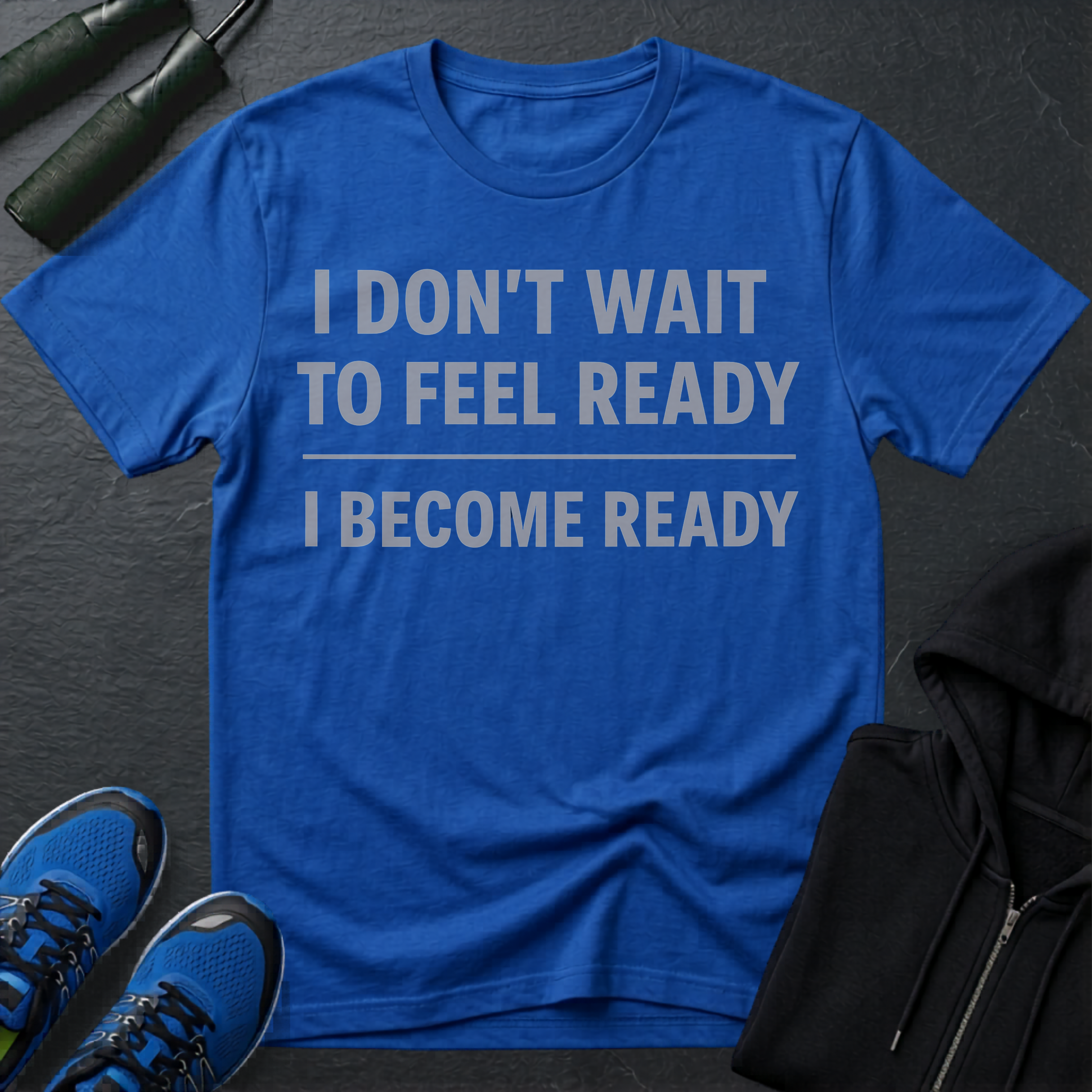 I Don't Wait To Feel Ready, I Become Ready T-Shirt