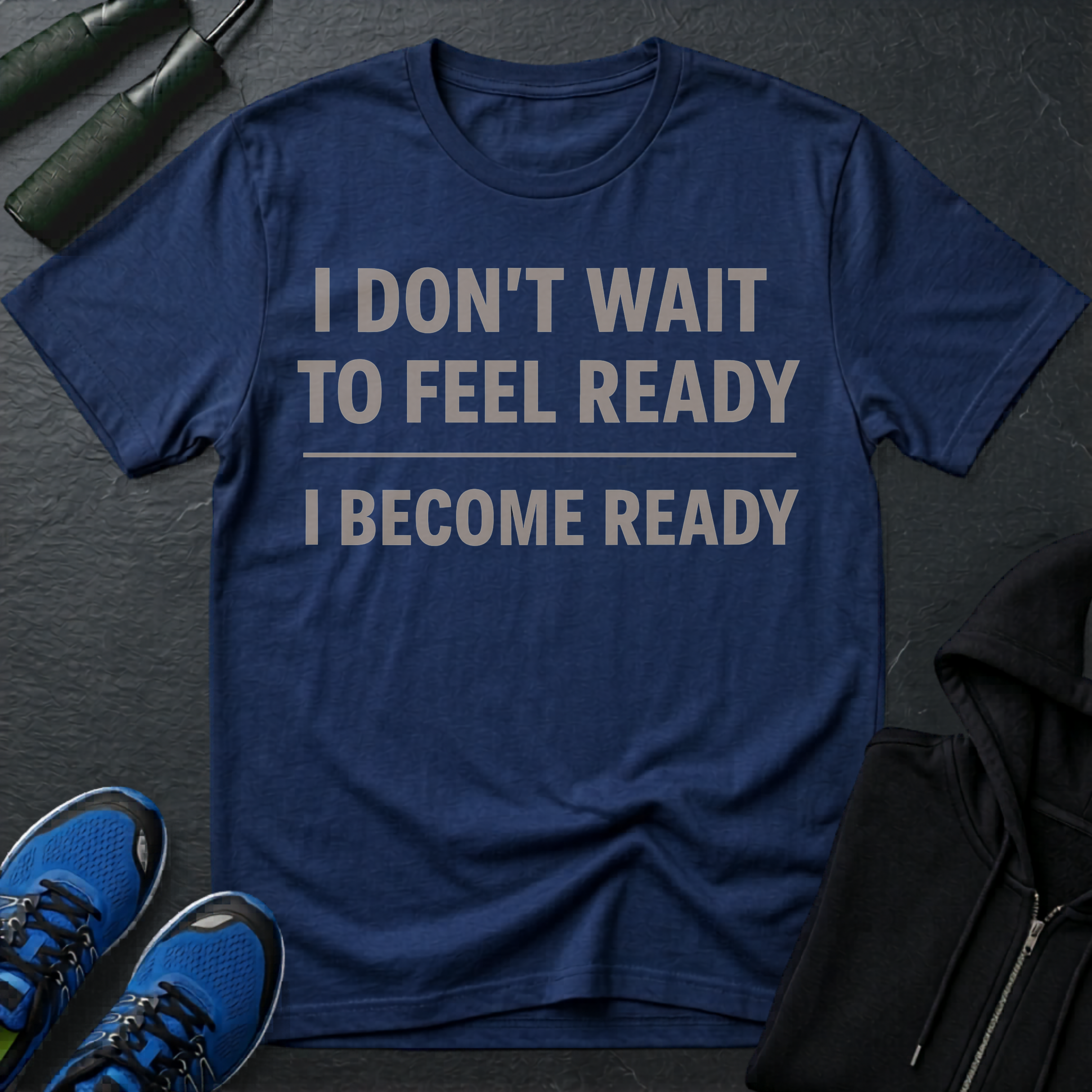 I Don't Wait To Feel Ready, I Become Ready T-Shirt