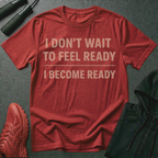 I Don't Wait To Feel Ready, I Become Ready T-Shirt