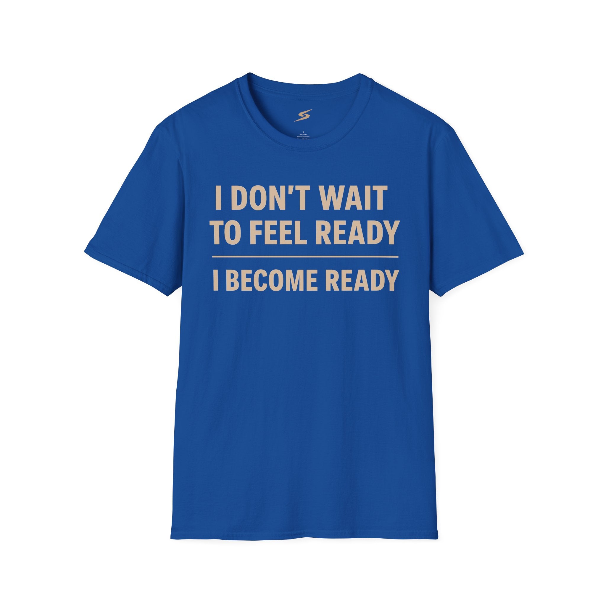 I Don't Wait To Feel Ready, I Become Ready T-Shirt