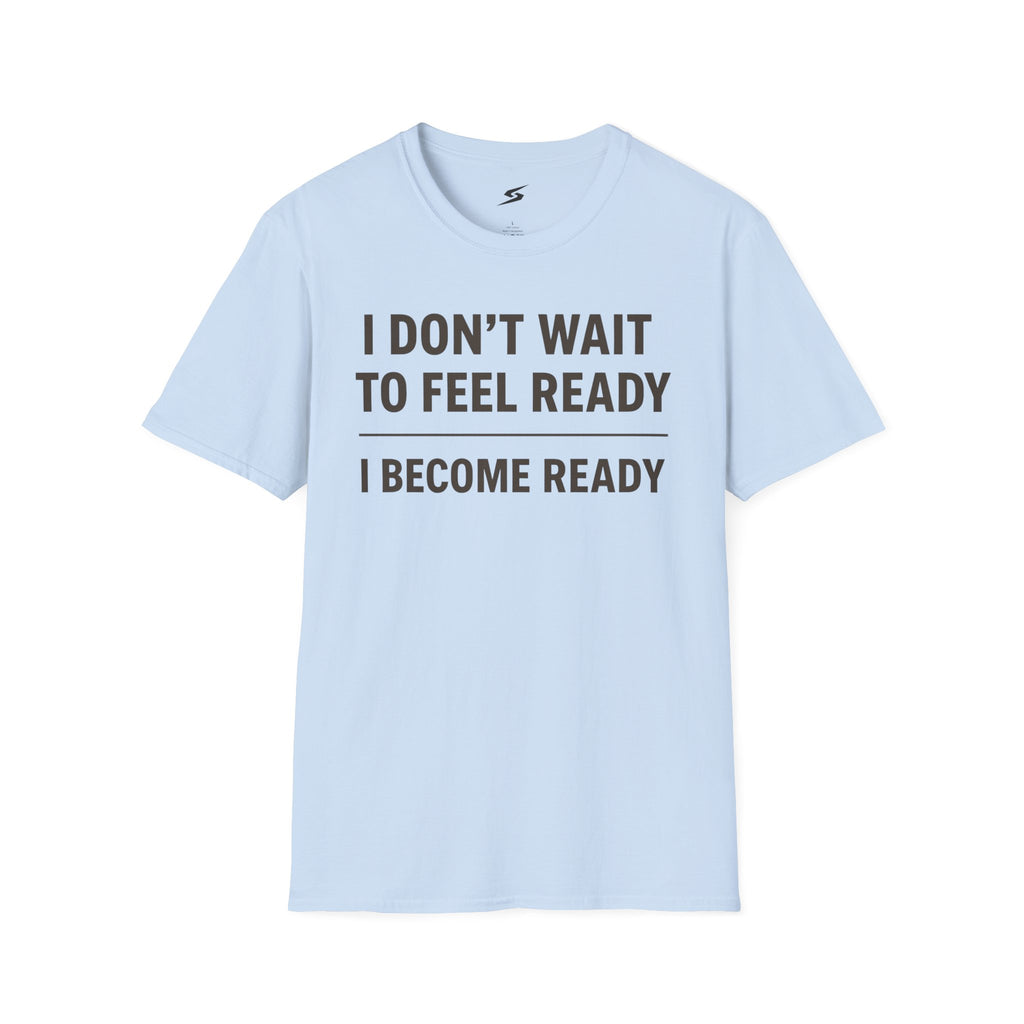 I Don't Wait To Feel Ready, I Become Ready T-Shirt