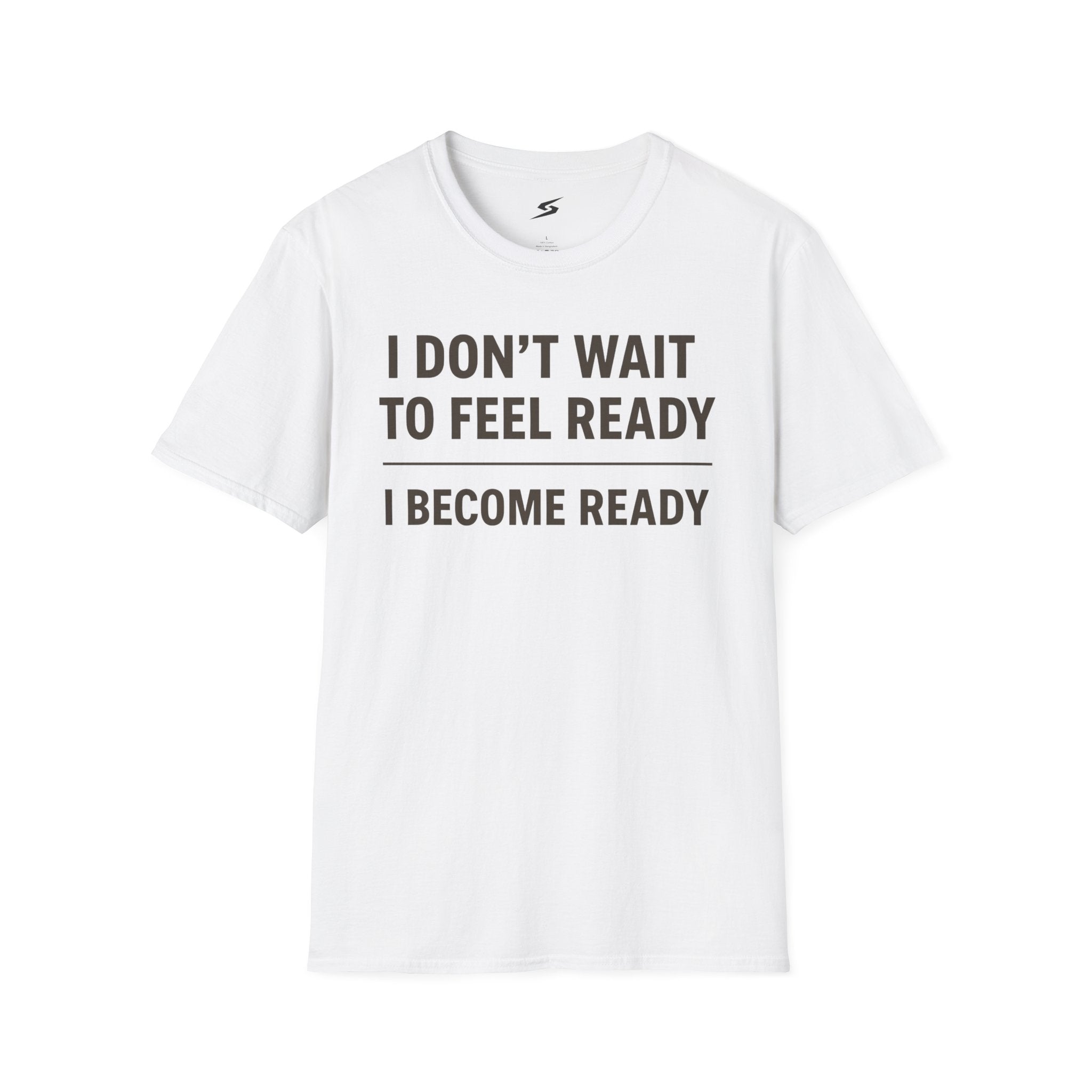 I Don't Wait To Feel Ready, I Become Ready T-Shirt
